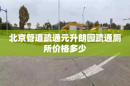 北京管道疏通元升朗园疏通厕所价格多少