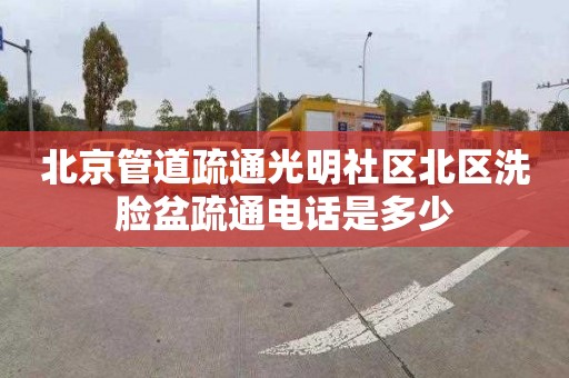 北京管道疏通光明社区北区洗脸盆疏通电话是多少