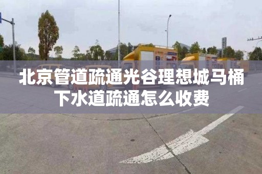 北京管道疏通光谷理想城马桶下水道疏通怎么收费