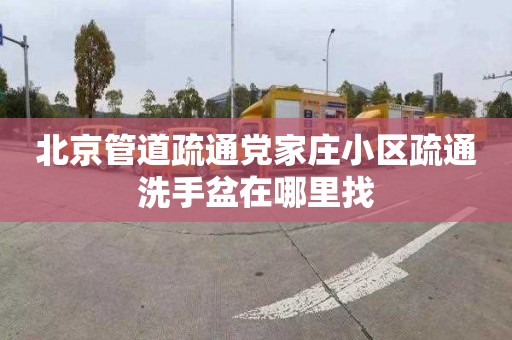 北京管道疏通党家庄小区疏通洗手盆在哪里找