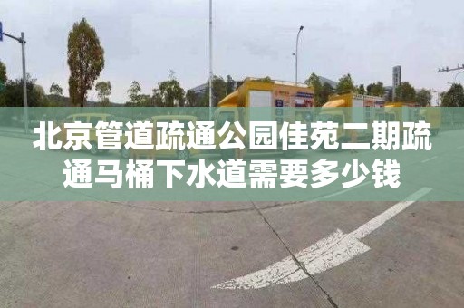 北京管道疏通公园佳苑二期疏通马桶下水道需要多少钱