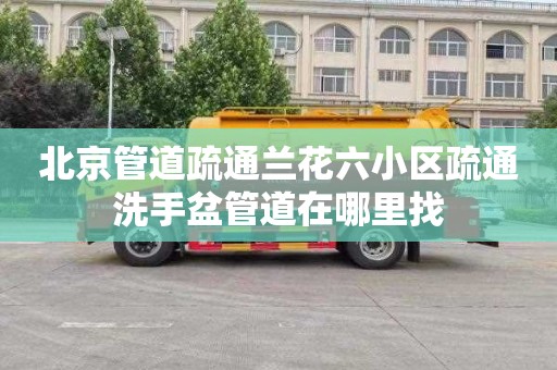 北京管道疏通兰花六小区疏通洗手盆管道在哪里找