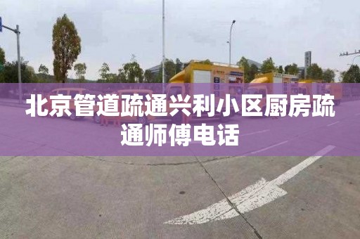 北京管道疏通兴利小区厨房疏通师傅电话