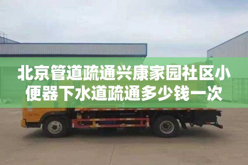 北京管道疏通兴康家园社区小便器下水道疏通多少钱一次