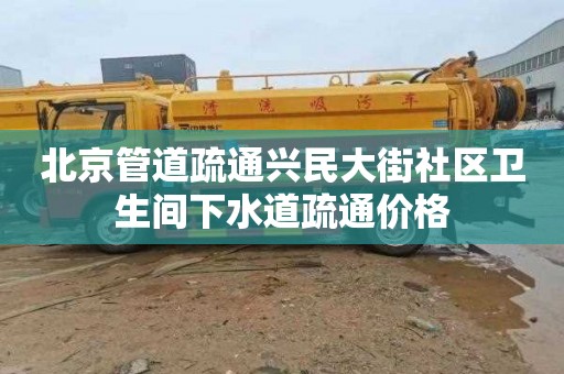 北京管道疏通兴民大街社区卫生间下水道疏通价格