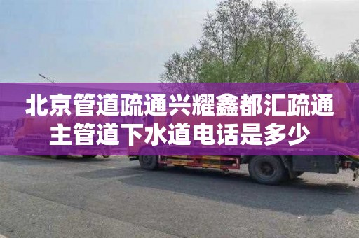 北京管道疏通兴耀鑫都汇疏通主管道下水道电话是多少