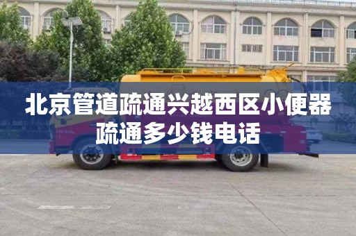 北京管道疏通兴越西区小便器疏通多少钱电话