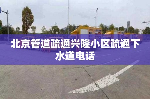 北京管道疏通兴隆小区疏通下水道电话