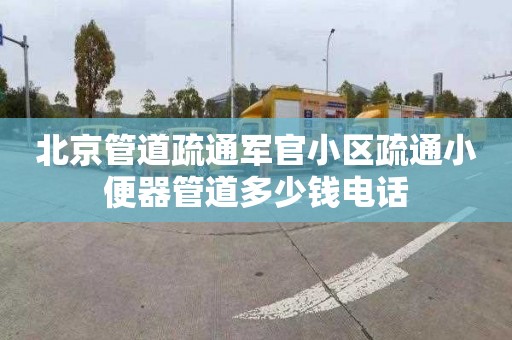 北京管道疏通军官小区疏通小便器管道多少钱电话