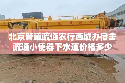 北京管道疏通农行西城办宿舍疏通小便器下水道价格多少