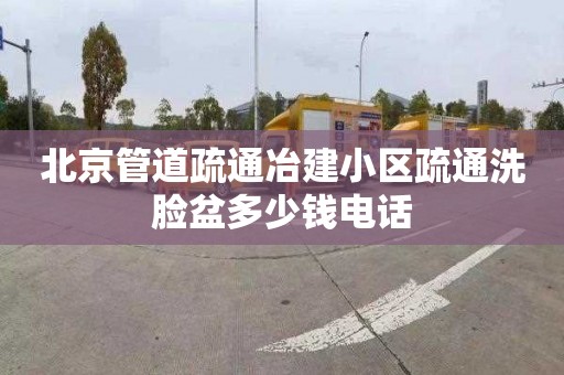 北京管道疏通冶建小区疏通洗脸盆多少钱电话