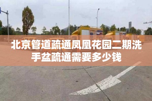 北京管道疏通凤凰花园二期洗手盆疏通需要多少钱