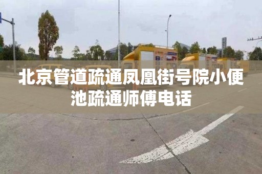 北京管道疏通凤凰街号院小便池疏通师傅电话