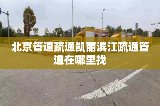 北京管道疏通凯丽滨江疏通管道在哪里找