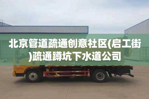 北京管道疏通创意社区(启工街)疏通蹲坑下水道公司