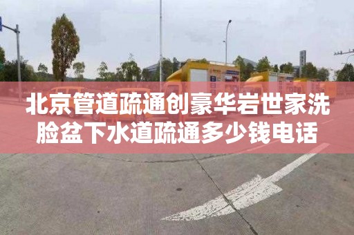 北京管道疏通创豪华岩世家洗脸盆下水道疏通多少钱电话