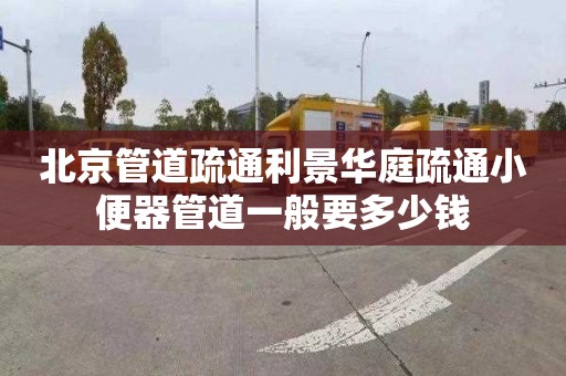 北京管道疏通利景华庭疏通小便器管道一般要多少钱