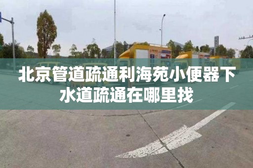 北京管道疏通利海苑小便器下水道疏通在哪里找