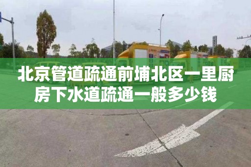 北京管道疏通前埔北区一里厨房下水道疏通一般多少钱