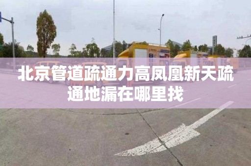 北京管道疏通力高凤凰新天疏通地漏在哪里找