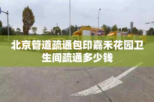 北京管道疏通包印嘉禾花园卫生间疏通多少钱