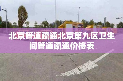 北京管道疏通北京第九区卫生间管道疏通价格表