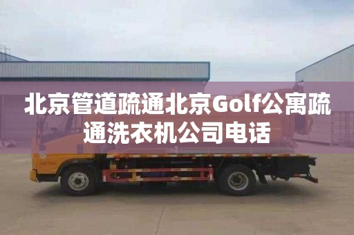 北京管道疏通北京Golf公寓疏通洗衣机公司电话