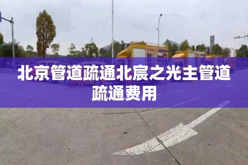 北京管道疏通北宸之光主管道疏通费用