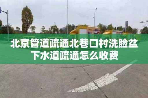 北京管道疏通北巷口村洗脸盆下水道疏通怎么收费