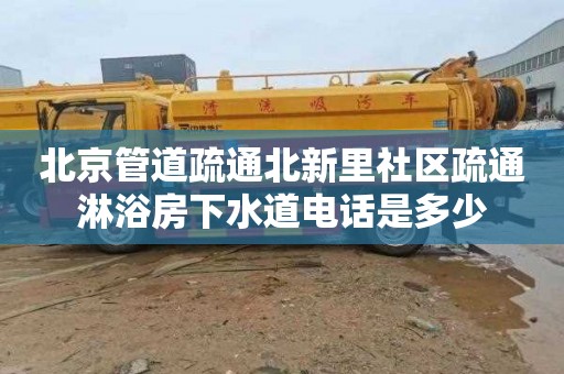 北京管道疏通北新里社区疏通淋浴房下水道电话是多少