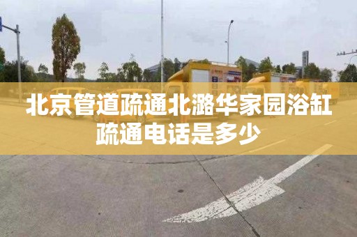 北京管道疏通北潞华家园浴缸疏通电话是多少