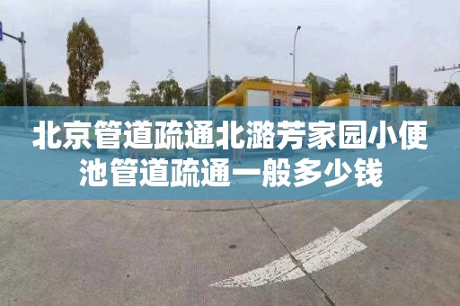 北京管道疏通北潞芳家园小便池管道疏通一般多少钱