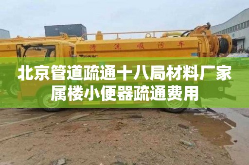 北京管道疏通十八局材料厂家属楼小便器疏通费用