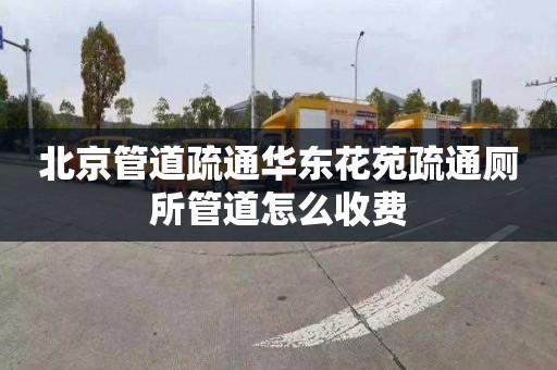 北京管道疏通华东花苑疏通厕所管道怎么收费