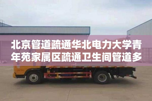 北京管道疏通华北电力大学青年苑家属区疏通卫生间管道多少钱电话