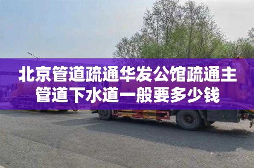 北京管道疏通华发公馆疏通主管道下水道一般要多少钱