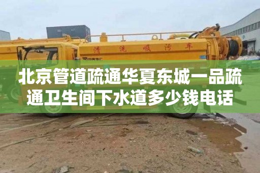 北京管道疏通华夏东城一品疏通卫生间下水道多少钱电话