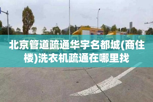 北京管道疏通华宇名都城(商住楼)洗衣机疏通在哪里找