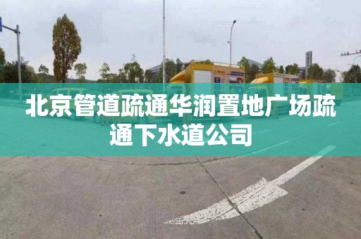 北京管道疏通华润置地广场疏通下水道公司