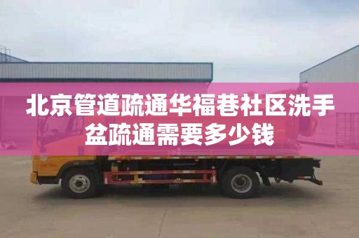 北京管道疏通华福巷社区洗手盆疏通需要多少钱