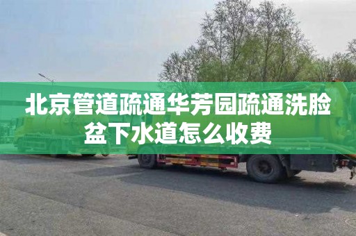 北京管道疏通华芳园疏通洗脸盆下水道怎么收费