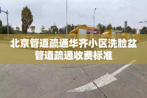 北京管道疏通华齐小区洗脸盆管道疏通收费标准