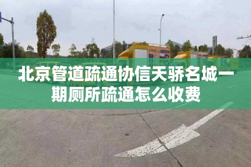 北京管道疏通协信天骄名城一期厕所疏通怎么收费