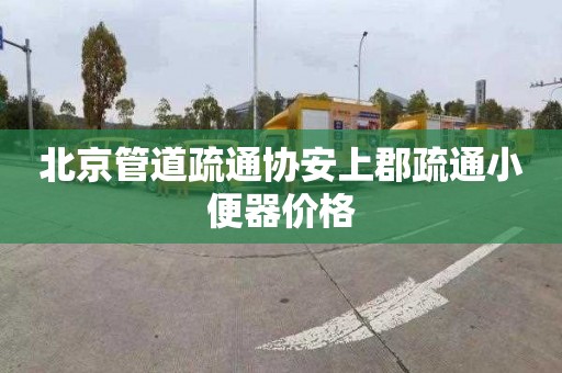 北京管道疏通协安上郡疏通小便器价格