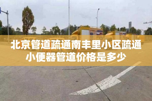 北京管道疏通南丰里小区疏通小便器管道价格是多少