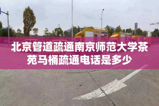 北京管道疏通南京师范大学茶苑马桶疏通电话是多少