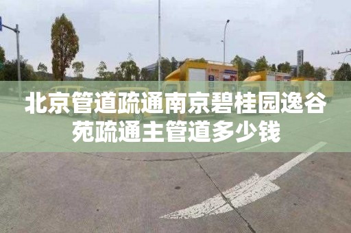 北京管道疏通南京碧桂园逸谷苑疏通主管道多少钱