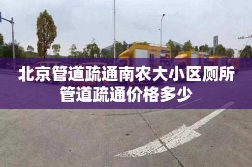 北京管道疏通南农大小区厕所管道疏通价格多少