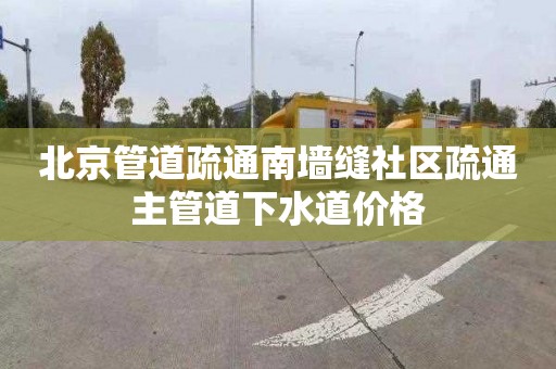 北京管道疏通南墙缝社区疏通主管道下水道价格