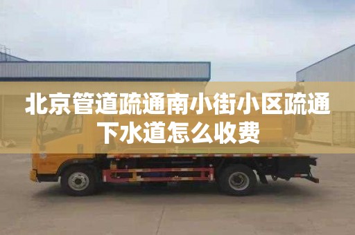 北京管道疏通南小街小区疏通下水道怎么收费